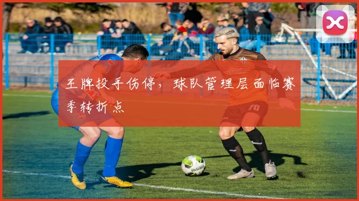 王牌投手伤停，球队管理层面临赛季转折点