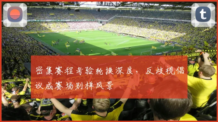 密集赛程考验轮换深度，反歧视倡议成赛场别样风景