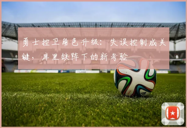 勇士控卫角色升级：失误控制成关键，库里缺阵下的新考验