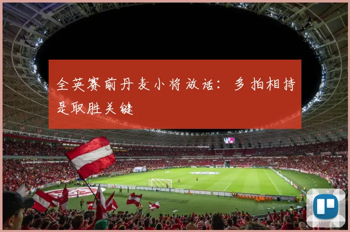 全英赛前丹麦小将放话：多拍相持是取胜关键