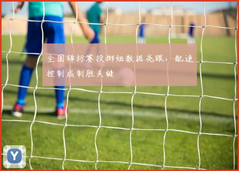 全国锦标赛投掷组数据亮眼，配速控制成制胜关键