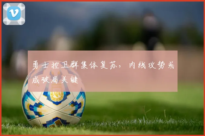 勇士控卫群集体复苏，内线攻势或成破局关键