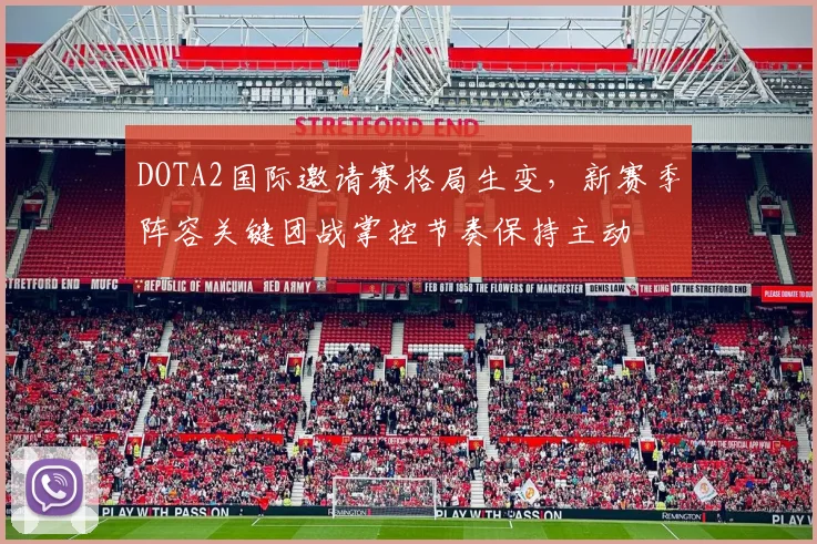 DOTA2国际邀请赛格局生变，新赛季阵容关键团战掌控节奏保持主动