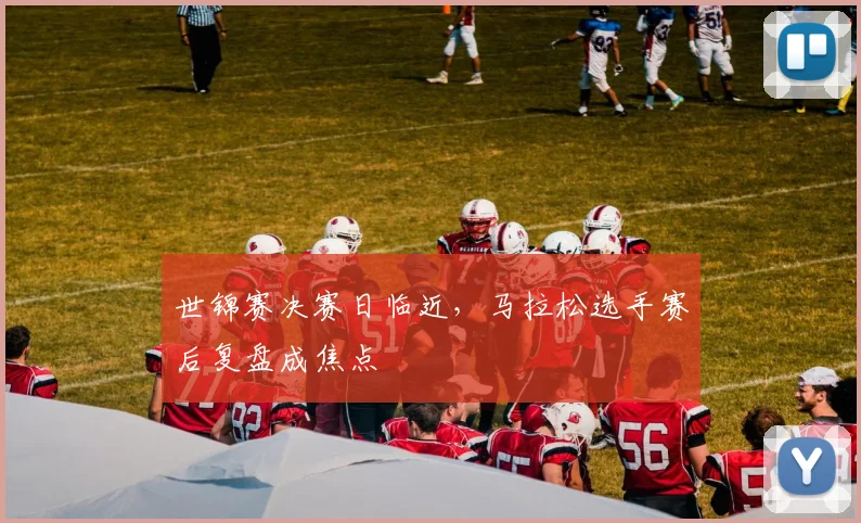 世锦赛决赛日临近，马拉松选手赛后复盘成焦点