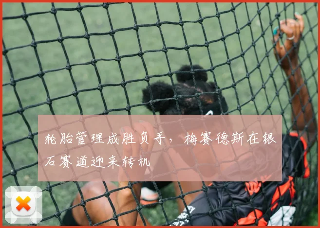 轮胎管理成胜负手，梅赛德斯在银石赛道迎来转机